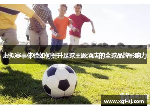 虚拟赛事体验如何提升足球主题酒店的全球品牌影响力